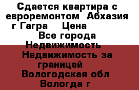 Сдается квартира с евроремонтом. Абхазия,г.Гагра. › Цена ­ 3 000 - Все города Недвижимость » Недвижимость за границей   . Вологодская обл.,Вологда г.